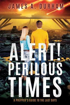 Alert! Perilous Times: A Prepper's Guide to the Last Days by James Durham