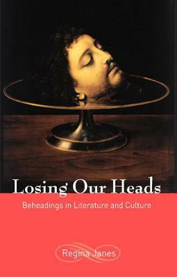 Losing Our Heads: Beheadings in Literature and Culture by Regina Janes
