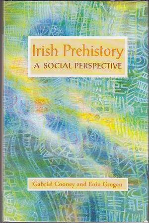 Irish Prehistory: A Social Perspective by Eoin Grogan, Gabriel Cooney