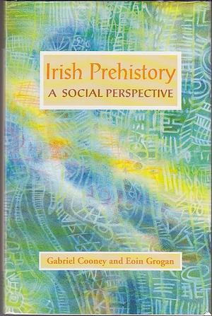 Irish Prehistory: A Social Perspective by Gabriel Cooney, Eoin Grogan