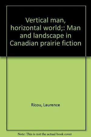 Vertical Man, Horizontal World; Man And Landscape In Canadian Prairie Fiction by Laurence Ricou