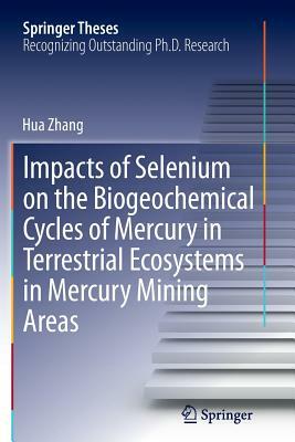 Impacts of Selenium on the Biogeochemical Cycles of Mercury in Terrestrial Ecosystems in Mercury Mining Areas by Hua Zhang