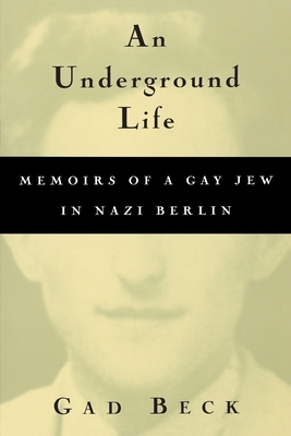 An Underground Life: Memoirs of a Gay Jew in Nazi Berlin by Gad Beck, Frank Heibert