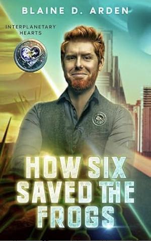 How Six Saved the Frogs: a low-angst intergalactic romantic adventure by Blaine D. Arden