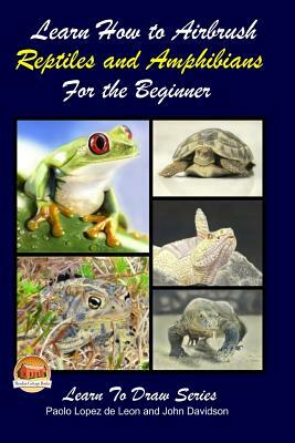 Learn How to Airbrush Reptiles and Amphibians For the Beginners by Paolo Lopez De Leon, John Davidson