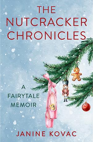 The Nutcracker Chronicles: A Fairytale Memoir by Janine Kovac