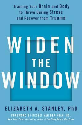 Widen the Window: Training Your Brain and Body to Thrive During Stress and Recover from Trauma by Bessel van der Kolk, Elizabeth A. Stanley