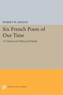 Six French Poets of Our Time: A Critical and Historical Study by Robert W. Greene