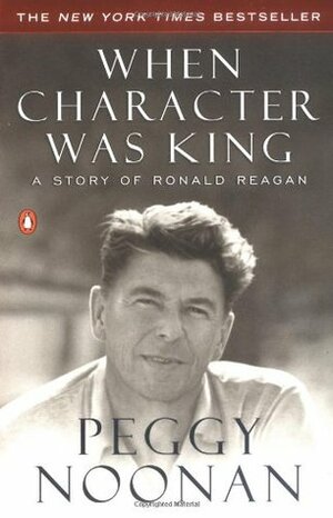 When Character Was King: A Story of Ronald Reagan by Peggy Noonan