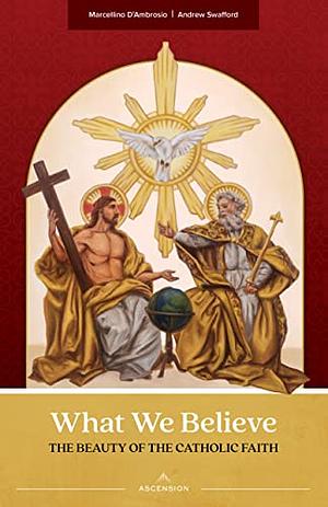 What We Believe: The Beauty of the Catholic Faith by Marcellino D’Ambrosio, Andrew Swafford