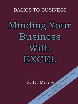 Basics to Business: Minding Your Business with Excel by S. D. Moore