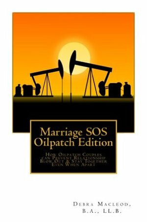 Marriage SOS: Oilpatch Edition: How Oilpatch Couples Can Prevent Relationship Blow Out & Stay Together Even When Apart by Debra MacLeod