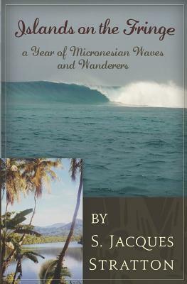 Islands on the Fringe: A Year of Micronesian Waves and Wanderers by S. Jacques Stratton
