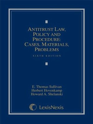 Antitrust Law, Policy and Procedure: Cases, Materials, Problems by E. Thomas Sullivan, Howard A. Shelanski, Herbert Hovenkamp