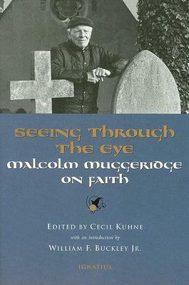 Seeing Through the Eye: Malcolm Muggeridge on Faith by William F. Buckley Jr., Cecil Kuhne