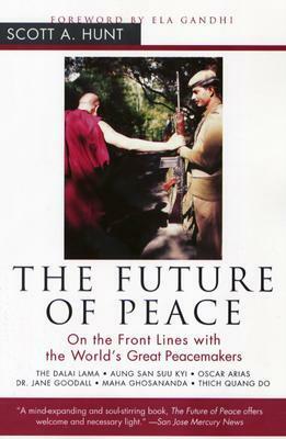 The Future of Peace: On the Front Lines with the World's Great Peacemakers by Scott A. Hunt