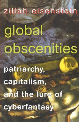 Global Obscenities: Patriarchy, Capitalism, and the Lure of Cyberfantasy by Zillah Eisenstein