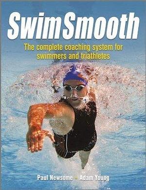 Swim Smooth: Improve your Swimming Technique with The Complete Coaching System for Swimmers & Triathletes: The Complete Coaching System for Swimmers and Triathletes by Paul Newsome, Paul Newsome, Adam Young