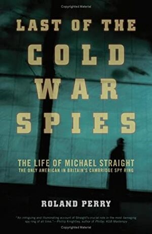 Last of the Cold War Spies: The Life of Michael Straight by Roland Perry