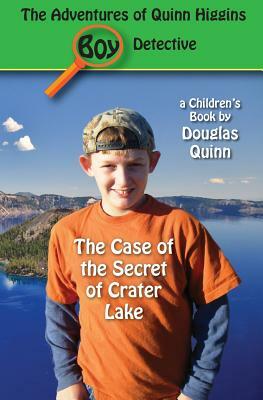 The Adventures of Quinn Higgins: Boy Detective: The Case of the Secret of Crater Lake by Douglas Quinn