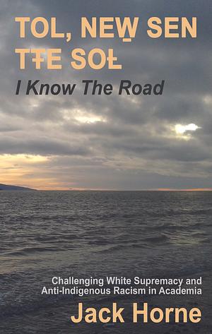 TOL, NEW̱ SEN TŦE SOȽ: I KNOW THE ROAD by Jack Horne
