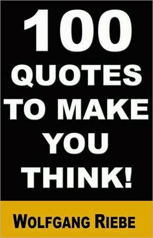 100 Quotes to Make You Think! by Wolfgang Riebe