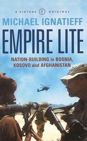 Empire Lite: Nation-Building in Bosnia, Kosovo and Afghanistan by Michael Ignatieff