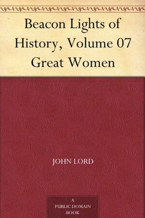 Beacon Lights of History, Volume 07 Great Women by John Lord