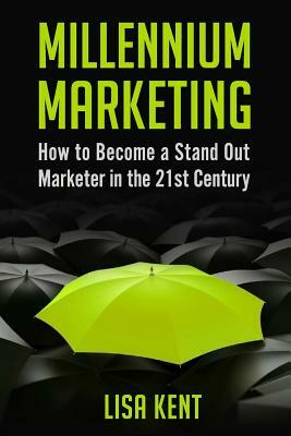 Millennium Marketing: How to Become a Stand Out Marketer in the 21st Century by Lisa Kent