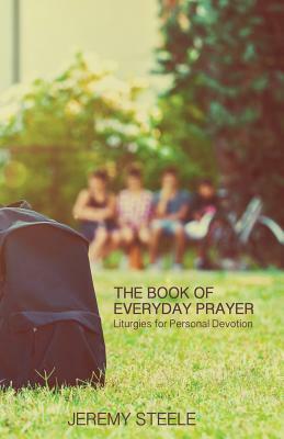 The Book of Everyday Prayer: Liturgies for Personal Devotion by Jeremy Steele