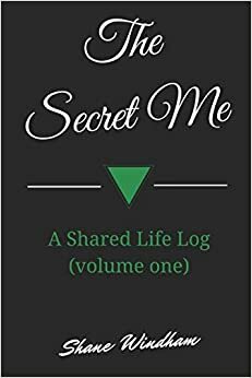 The Secret Me: A Shared Life Log (Volume One) by Shane Windham