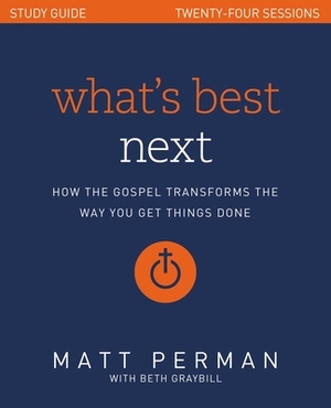 What's Best Next Study Guide: How the Gospel Transforms the Way You Get Things Done by Matt Perman