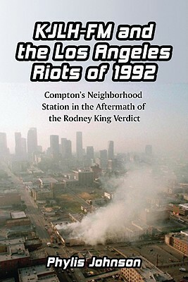 Kjlh-FM and the Los Angeles Riots of 1992: Compton's Neighborhood Station in the Aftermath of the Rodney King Verdict by Phylis Johnson