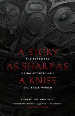 A Story as Sharp as a Knife: The Classical Haida Mythtellers and Their World by Robert Bringhurst