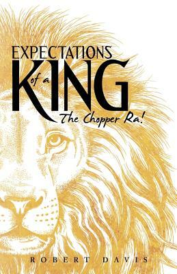 Expectations of a King: The Chopper Ra! by Robert Davis