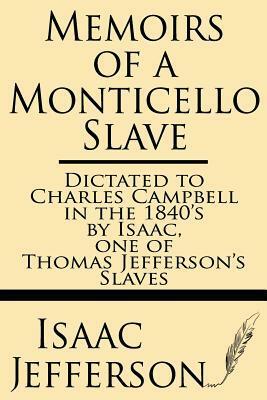 Memoirs of a Monticello Slave--Dictated to Charles Campbell in the 1840's by Isaac, One of Thomas Jefferson's Slaves by Isaac Jefferson