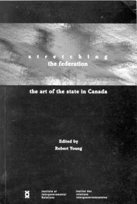 Stretching the Federation, Volume 46: The Art of the State in Canada by Robert A. Young