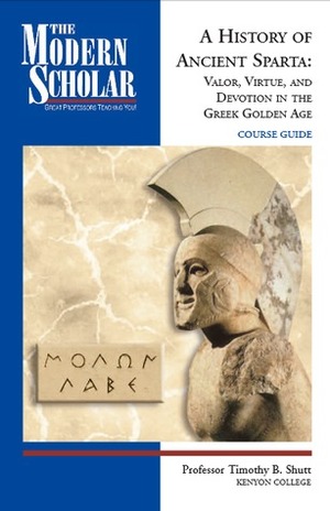 A History of Ancient Sparta: Valor, Virtue, and Devotion in the Greek Golden Age by Timothy B. Shutt