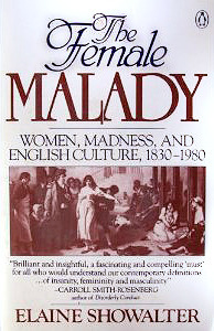 The Female Malady: Women, Madness, and English Culture, 1830-1980 by Elaine Showalter