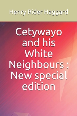 Cetywayo and his White Neighbours: New special edition by H. Rider Haggard