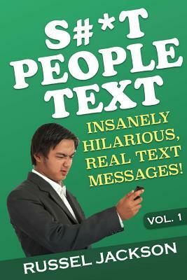 S#*t People Text: Insanely Hilarious, Real Text Messages! by Russel Jackson