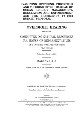 Examining spending priorities and missions of the Bureau of Ocean Energy Management, Regulation, and Enforcement and the president's FY 2012 budget pr by United S. Congress, United States House of Representatives, House Committee on Natural Reso (house)