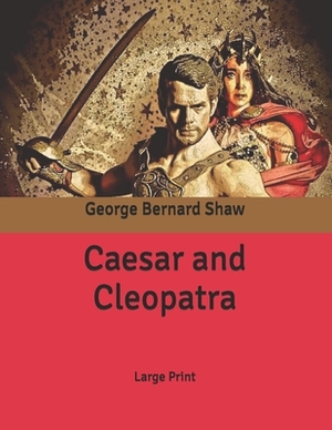 Caesar and Cleopatra: Large Print by George Bernard Shaw