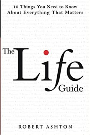 The Life Guide: 10 Things You Need to Know about Everything That Matters by Robert Ashton