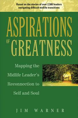 Aspirations of Greatness, Volume 1: Mapping the Midlife Leader's Reconnection to Self and Soul by Jim Warner