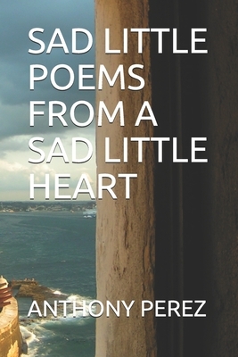 Sad Little Poems from a Sad Little Heart by Anthony Perez