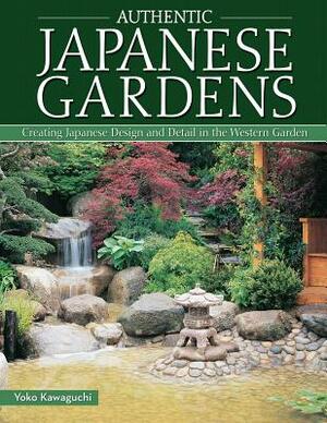 Authentic Japanese Gardens: Creating Japanese Design and Detail in the Western Garden by Yoko Kawaguchi