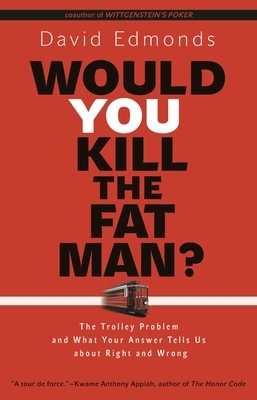 Would You Kill the Fat Man?: The Trolley Problem and What Your Answer Tells Us about Right and Wrong by David Edmonds