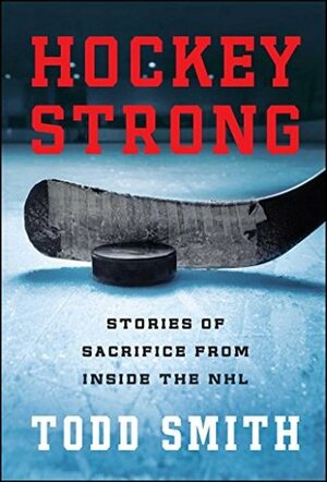Hockey Strong: Stories of Sacrifice from Inside the NHL by Todd Smith