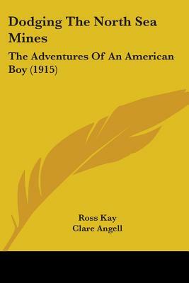 Dodging The North Sea Mines: The Adventures Of An American Boy (1915) by Ross Kay
